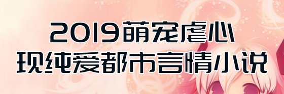2019萌宠虐心的现纯爱都市言情小说